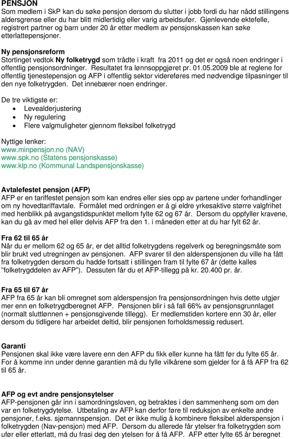 Ny pensjonsreform Stortinget vedtok Ny folketrygd som trådte i kraft fra 2011 og det er også noen endringer i offentlig pensjonsordninger. Resultatet fra lønnsoppgjøret pr. 01.05.