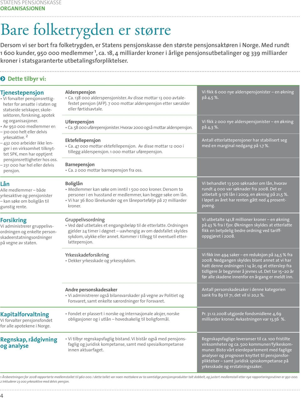 Dette tilbyr vi: Tjenestepensjon Vi forvalter pensjonsrettigheter for ansatte i staten og statseide selskaper, skolesektoren, forskning, apotek og organisasjoner.