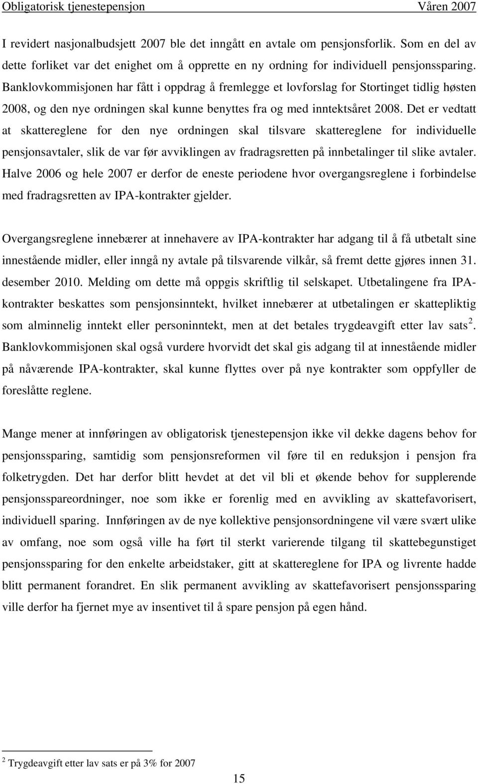 Det er vedtatt at skattereglene for den nye ordningen skal tilsvare skattereglene for individuelle pensjonsavtaler, slik de var før avviklingen av fradragsretten på innbetalinger til slike avtaler.