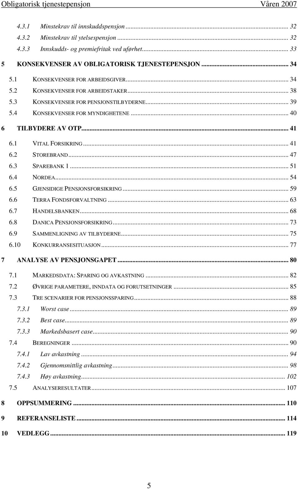 1 VITAL FORSIKRING... 41 6.2 STOREBRAND... 47 6.3 SPAREBANK 1... 51 6.4 NORDEA... 54 6.5 GJENSIDIGE PENSJONSFORSIKRING... 59 6.6 TERRA FONDSFORVALTNING... 63 6.7 HANDELSBANKEN... 68 6.