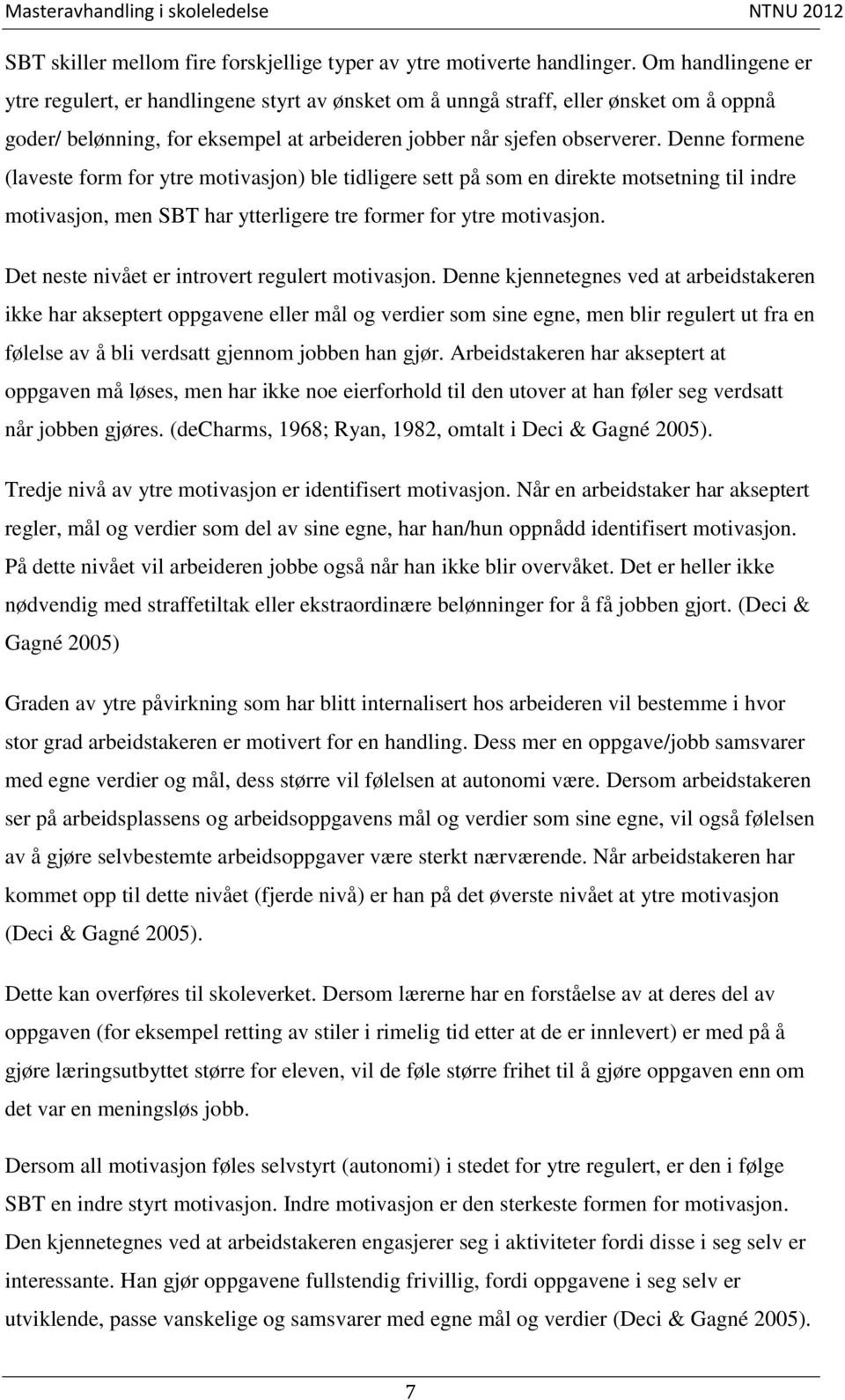 Denne formene (laveste form for ytre motivasjon) ble tidligere sett på som en direkte motsetning til indre motivasjon, men SBT har ytterligere tre former for ytre motivasjon.