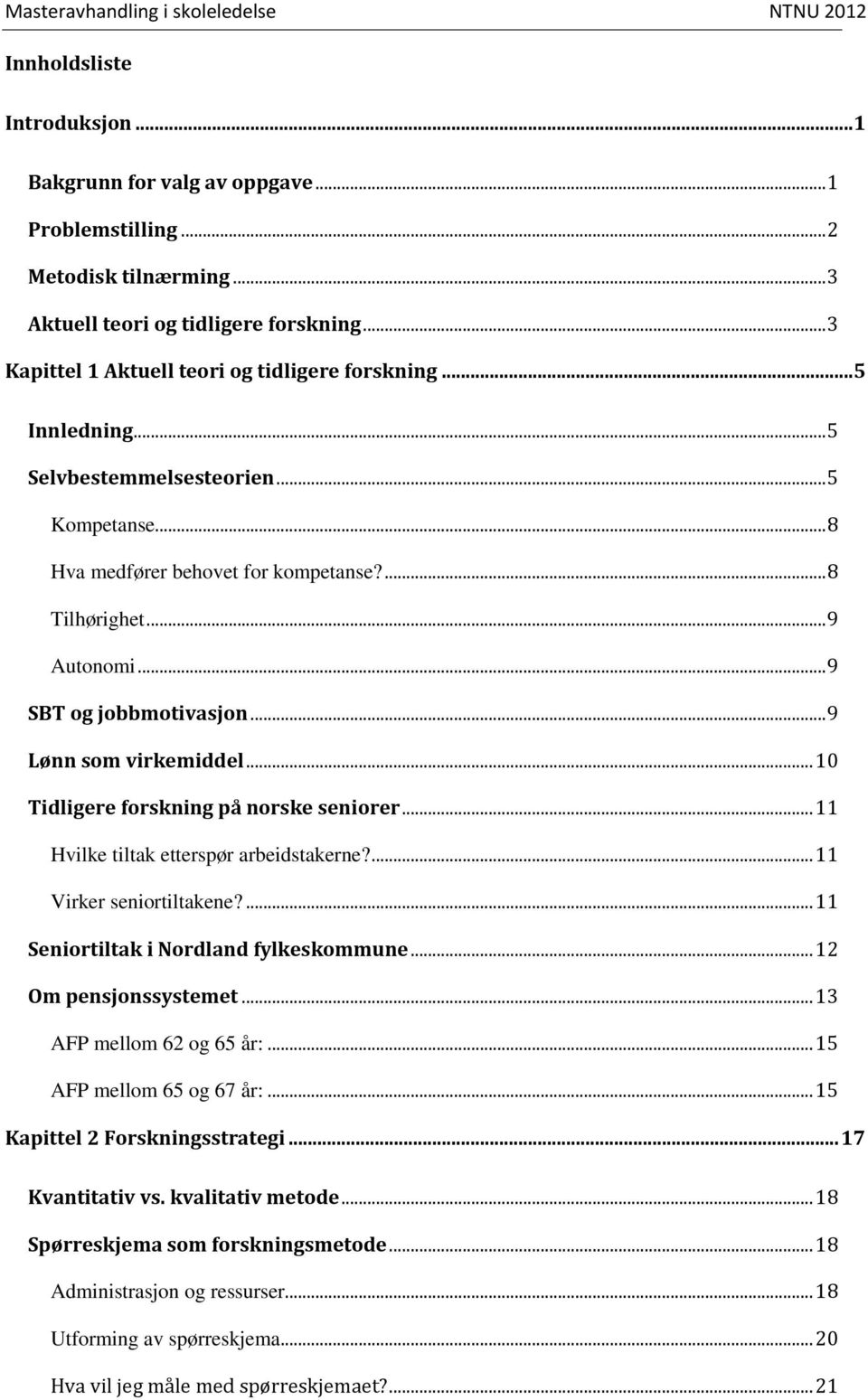 .. 10 Tidligere forskning på norske seniorer... 11 Hvilke tiltak etterspør arbeidstakerne?... 11 Virker seniortiltakene?... 11 Seniortiltak i Nordland fylkeskommune... 12 Om pensjonssystemet.