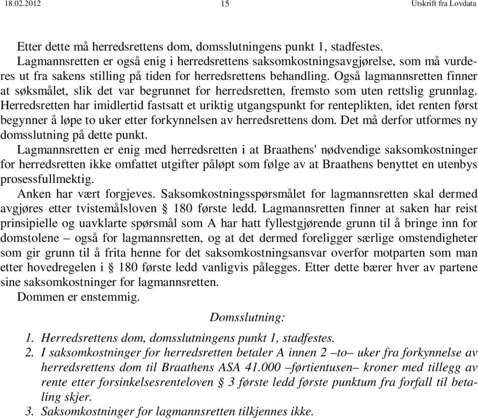 Også lagmannsretten finner at søksmålet, slik det var begrunnet for herredsretten, fremsto som uten rettslig grunnlag.