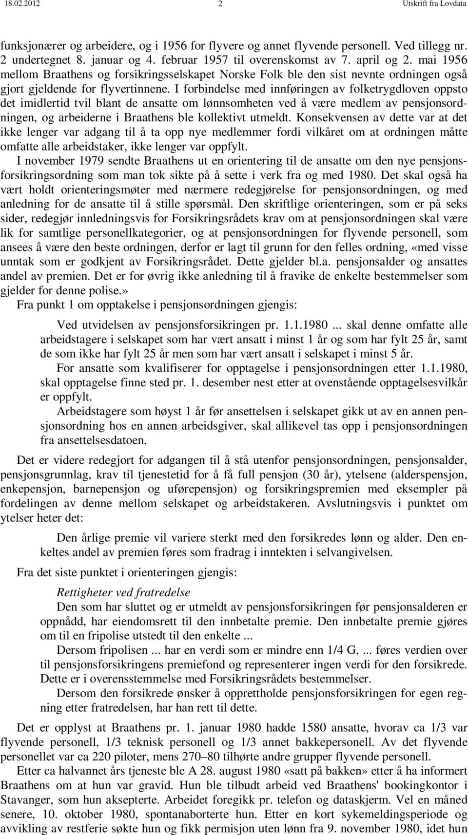 I forbindelse med innføringen av folketrygdloven oppsto det imidlertid tvil blant de ansatte om lønnsomheten ved å være medlem av pensjonsordningen, og arbeiderne i Braathens ble kollektivt utmeldt.