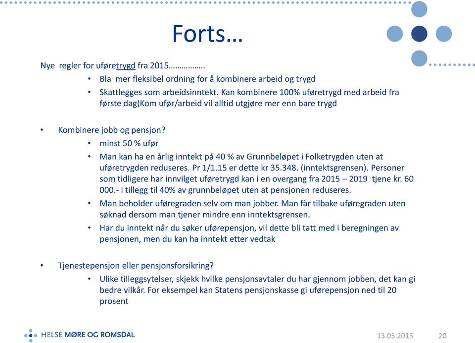 minst 50 % ufør Man kan ha en årlig inntekt på 40 % av Grunnbeløpet i Folketrygden uten at uføretrygden reduseres. Pr 1/1.15 er dette kr 35.348. (inntektsgrensen).