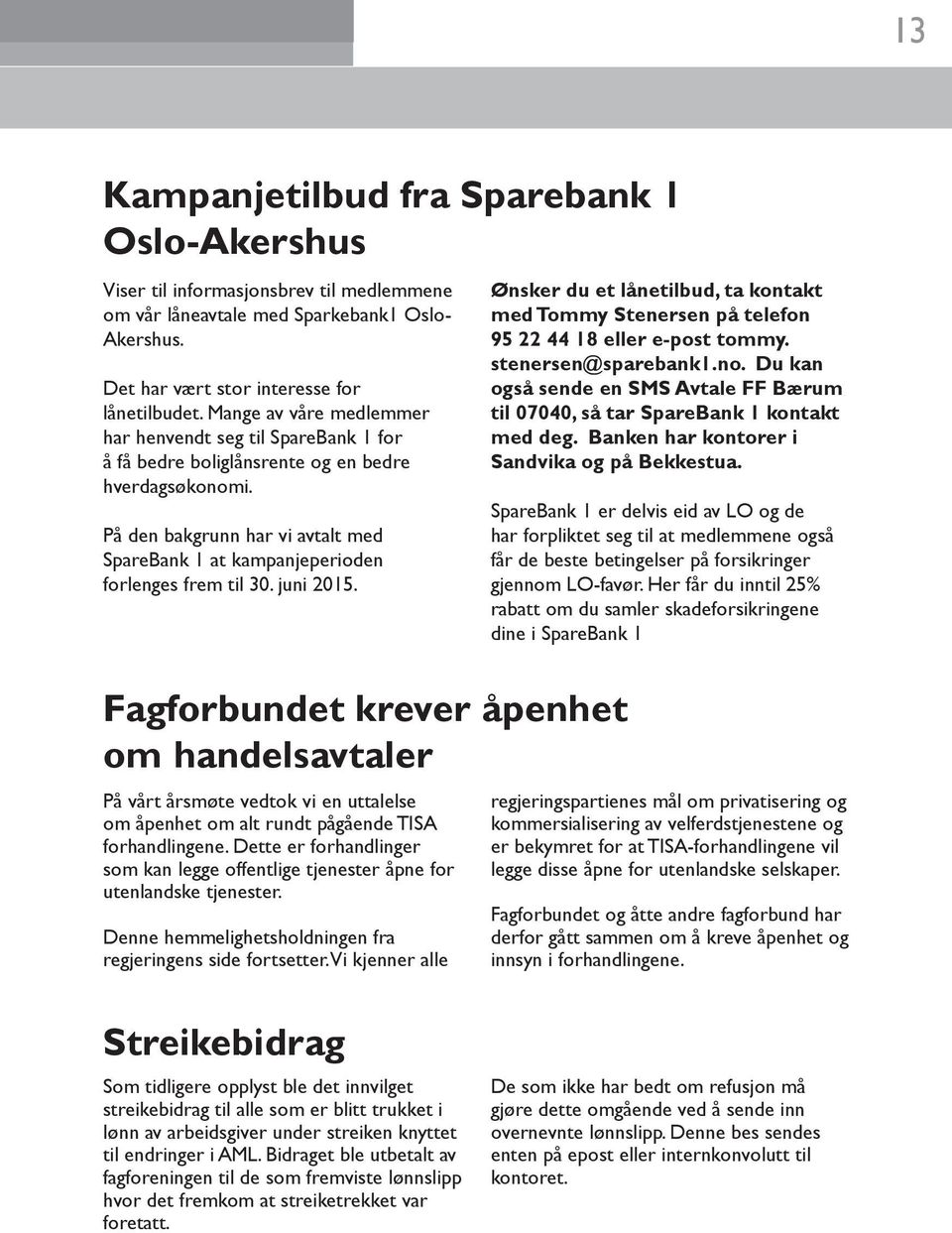 På den bakgrunn har vi avtalt med SpareBank 1 at kampanjeperioden forlenges frem til 30. juni 2015. Ønsker du et lånetilbud, ta kontakt med Tommy Stenersen på telefon 95 22 44 18 eller e-post tommy.