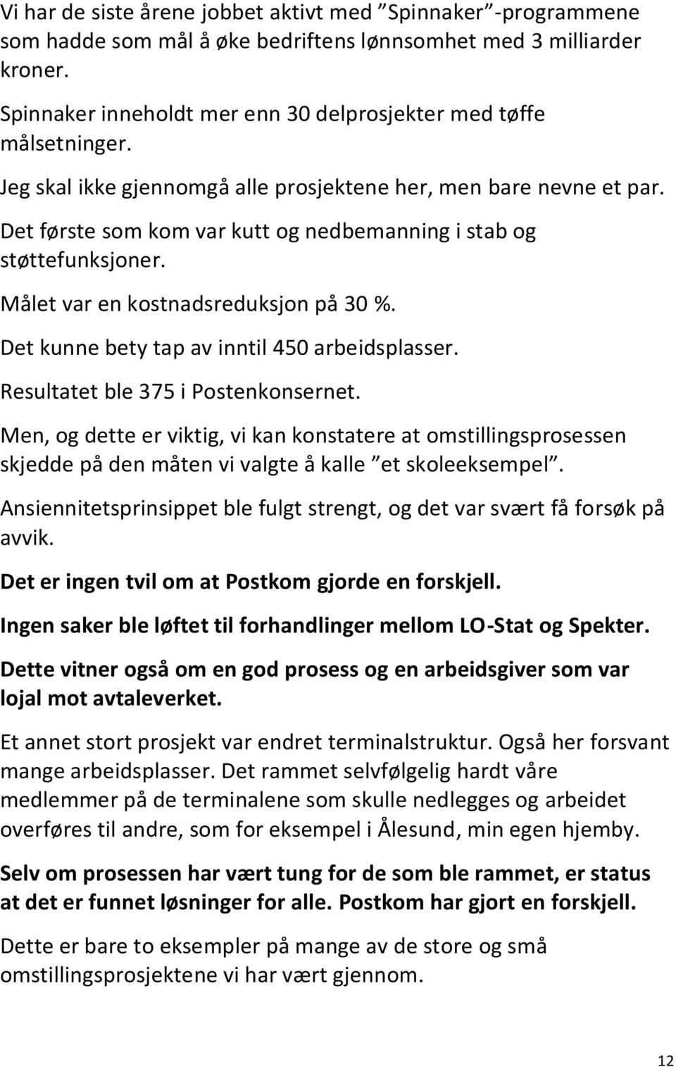 Det første som kom var kutt og nedbemanning i stab og støttefunksjoner. Målet var en kostnadsreduksjon på 30 %. Det kunne bety tap av inntil 450 arbeidsplasser. Resultatet ble 375 i Postenkonsernet.