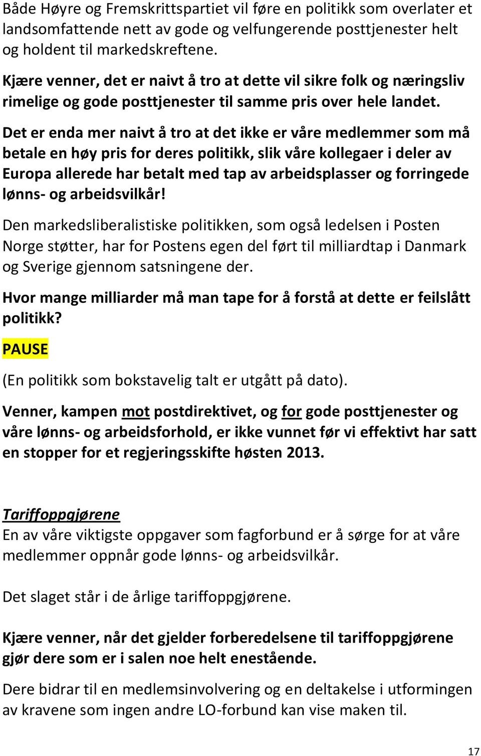 Det er enda mer naivt å tro at det ikke er våre medlemmer som må betale en høy pris for deres politikk, slik våre kollegaer i deler av Europa allerede har betalt med tap av arbeidsplasser og