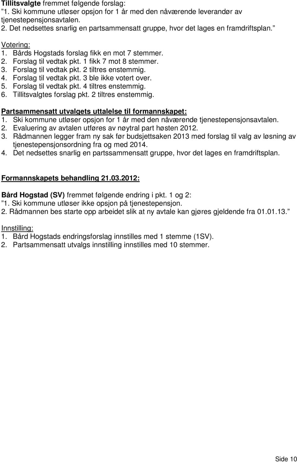 Forslag til vedtak pkt. 2 tiltres enstemmig. 4. Forslag til vedtak pkt. 3 ble ikke votert over. 5. Forslag til vedtak pkt. 4 tiltres enstemmig. 6. Tillitsvalgtes forslag pkt. 2 tiltres enstemmig. Partsammensatt utvalgets uttalelse til formannskapet: 1.