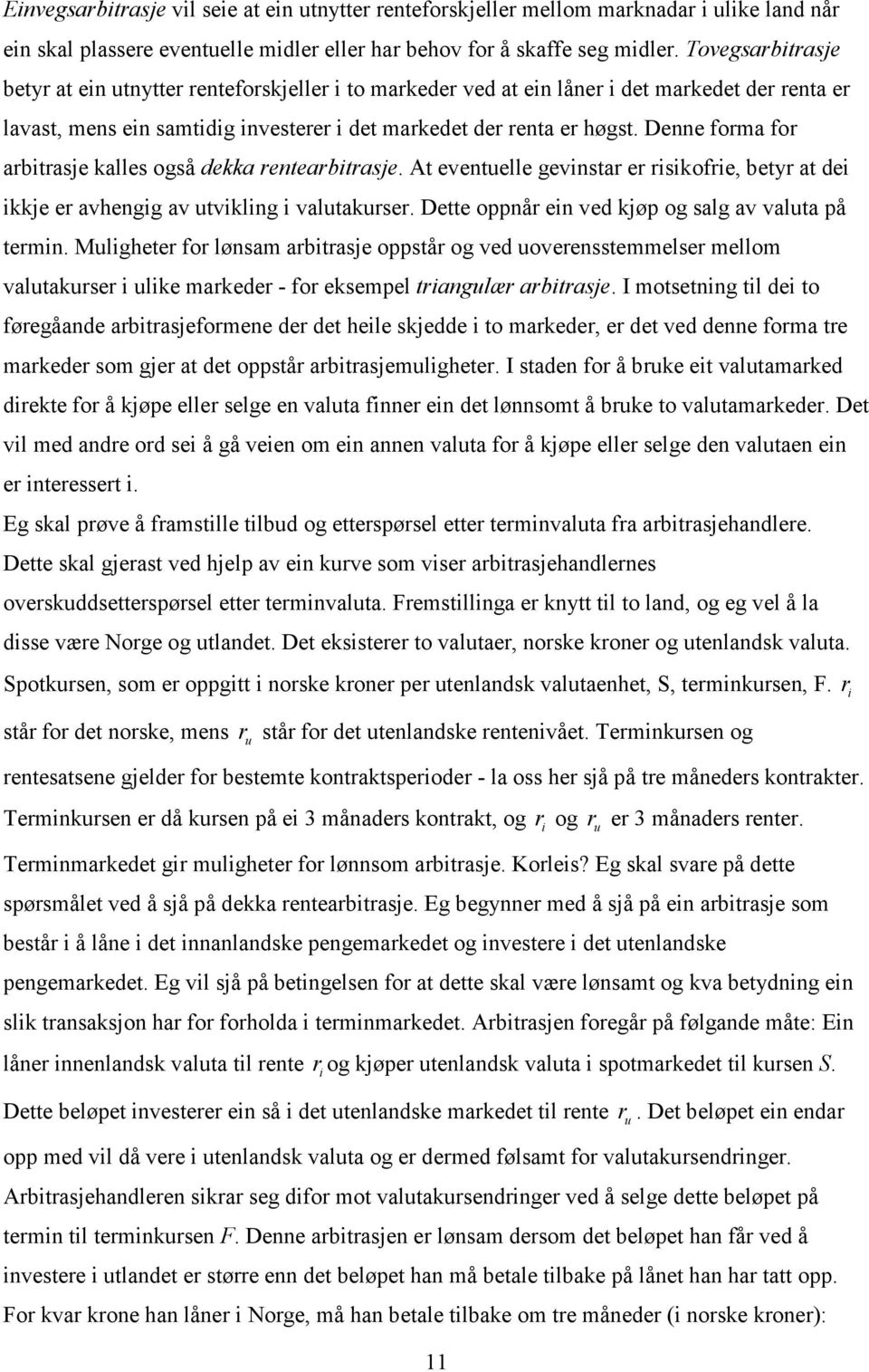 Denne forma for arbitrasje kalles også dekka rentearbitrasje. At eventuelle gevinstar er risikofrie, betyr at dei ikkje er avhengig av utvikling i valutakurser.