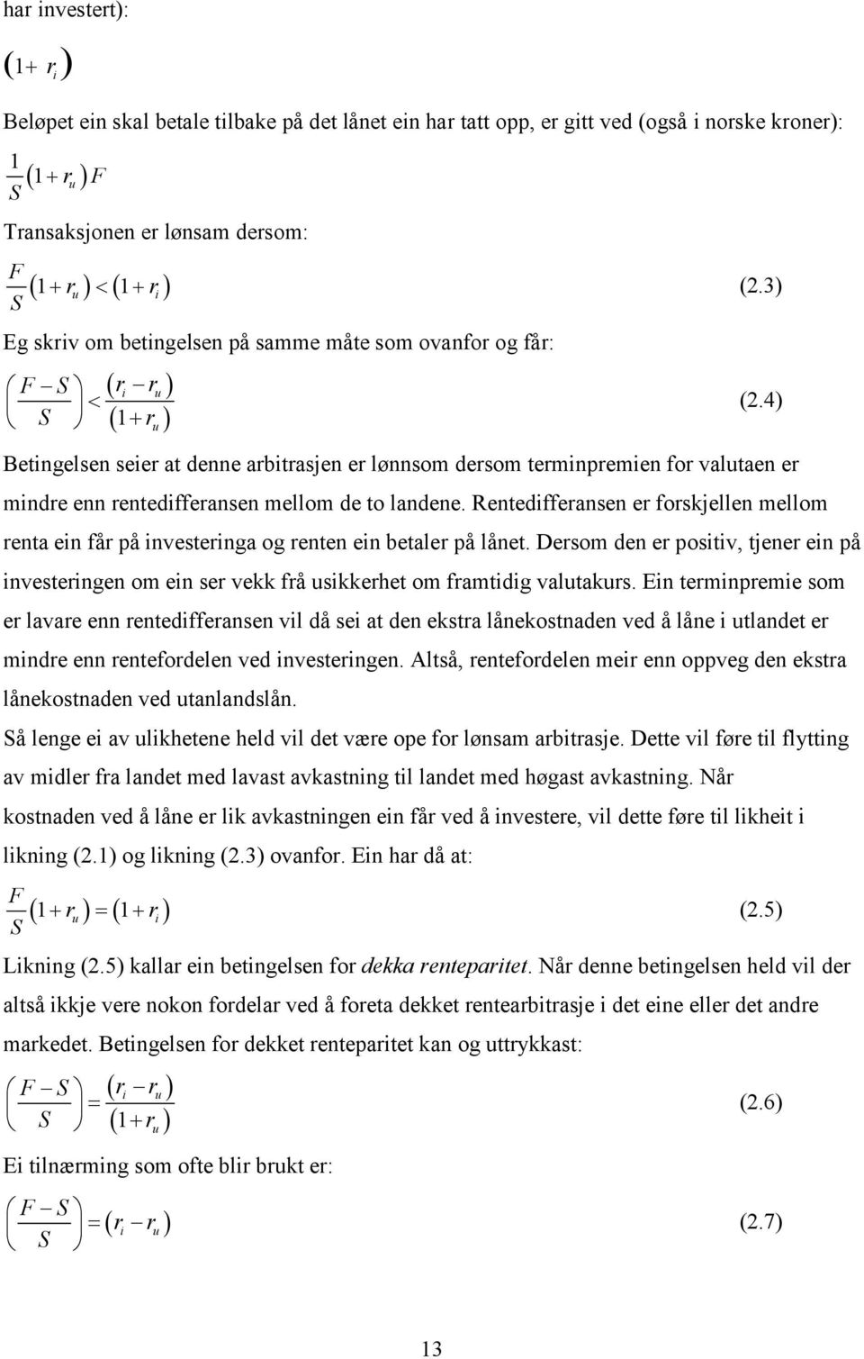 4) Betingelsen seier at denne arbitrasjen er lønnsom dersom terminpremien for valutaen er mindre enn rentedifferansen mellom de to landene.