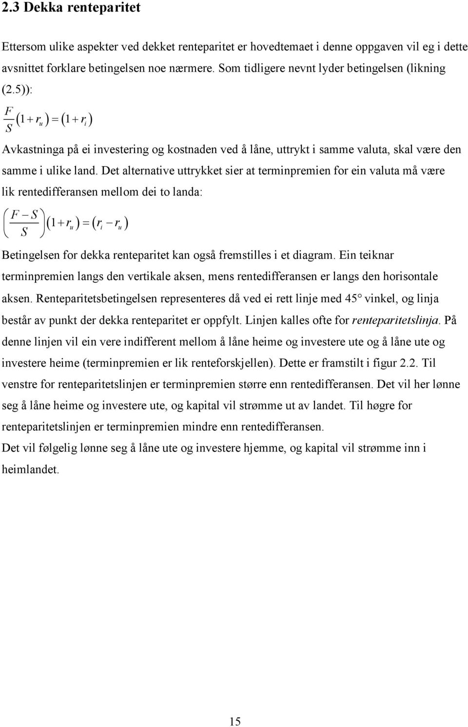 Det alternative uttrykket sier at terminpremien for ein valuta må være lik rentedifferansen mellom dei to landa: F S S ( + r ) = ( r r ) 1 u i u Betingelsen for dekka renteparitet kan også