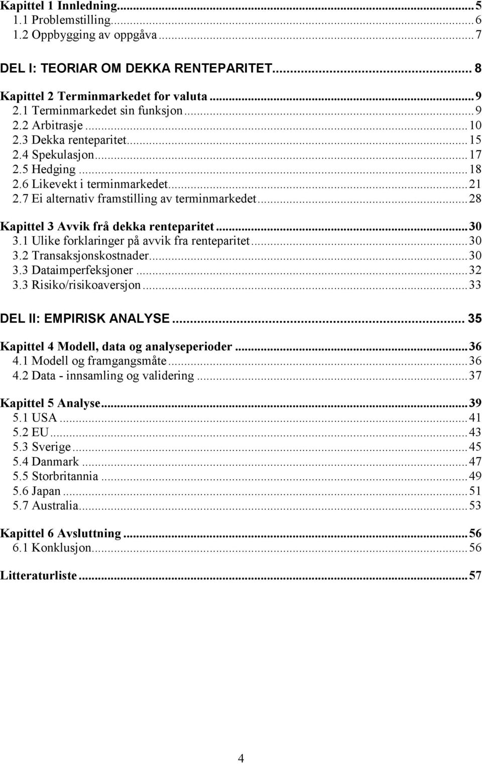 .. 28 Kapittel 3 Avvik frå dekka renteparitet... 30 3.1 Ulike forklaringer på avvik fra renteparitet... 30 3.2 Transaksjonskostnader... 30 3.3 Dataimperfeksjoner... 32 3.3 Risiko/risikoaversjon.