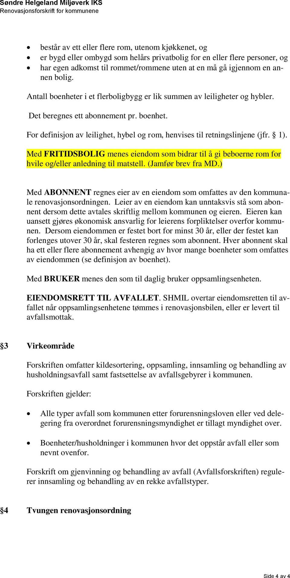 1). Med FRITIDSBOLIG menes eiendom som bidrar til å gi beboerne rom for hvile og/eller anledning til matstell. (Jamfør brev fra MD.