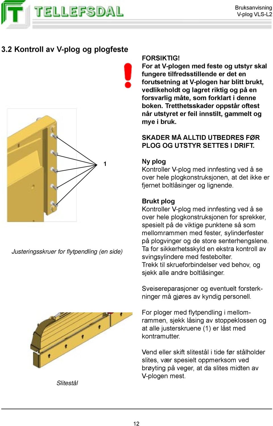 boken. Tretthetsskader oppstår oftest når utstyret er feil innstilt, gammelt og mye i bruk. SKADER MÅ ALLTID UTBEDRES FØR PLOG OG UTSTYR SETTES I DRIFT.