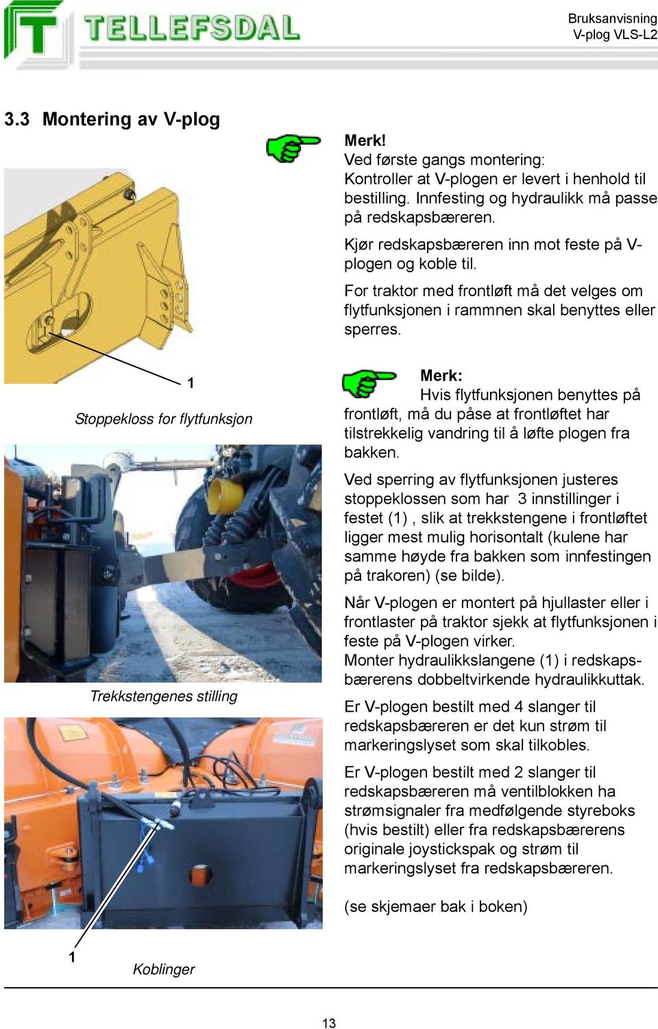 Stoppekloss for flytfunksjon 1 Trekkstengenes stilling Merk: Hvis flytfunksjonen benyttes på frontløft, må du påse at frontløftet har tilstrekkelig vandring til å løfte plogen fra bakken.