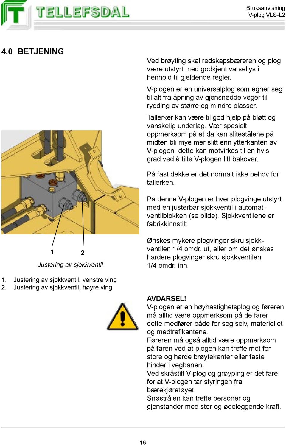 Vær spesielt oppmerksom på at da kan slitestålene på midten bli mye mer slitt enn ytterkanten av V-plogen, dette kan motvirkes til en hvis grad ved å tilte V-plogen litt bakover.