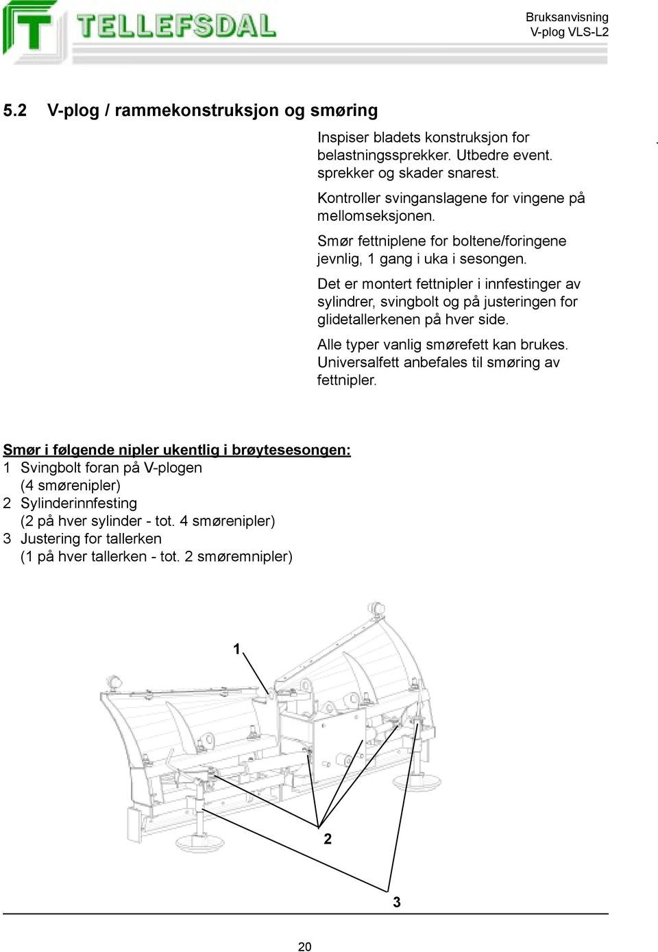 Det er montert fettnipler i innfestinger av sylindrer, svingbolt og på justeringen for glidetallerkenen på hver side. Alle typer vanlig smørefett kan brukes.