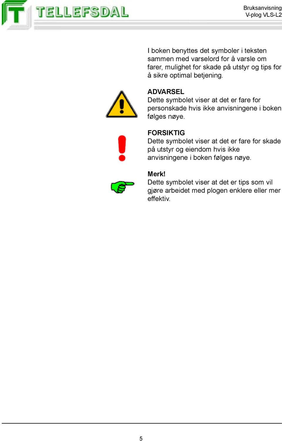 ADVARSEL Dette symbolet viser at det er fare for personskade hvis ikke anvisningene i boken følges nøye.