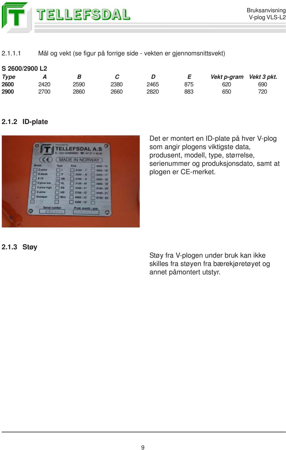 2 ID-plate Det er montert en ID-plate på hver V-plog som angir plogens viktigste data, produsent, modell, type, størrelse,