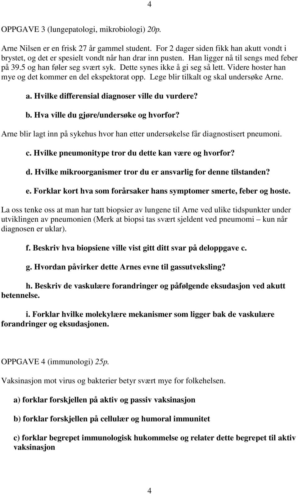 Lege blir tilkalt og skal undersøke Arne. a. Hvilke differensial diagnoser ville du vurdere? b. Hva ville du gjøre/undersøke og hvorfor?