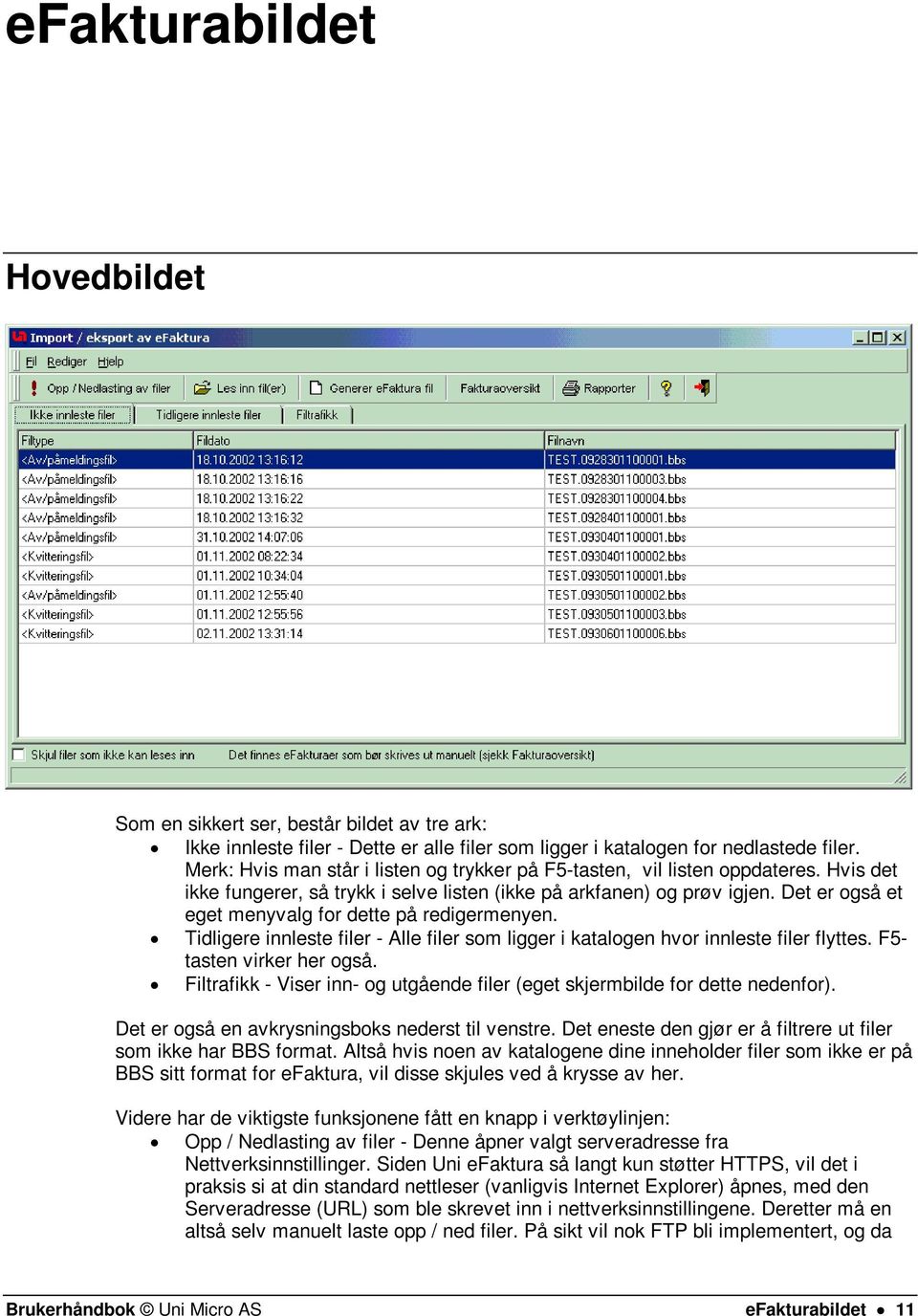 Det er også et eget menyvalg for dette på redigermenyen. Tidligere innleste filer - Alle filer som ligger i katalogen hvor innleste filer flyttes. F5- tasten virker her også.