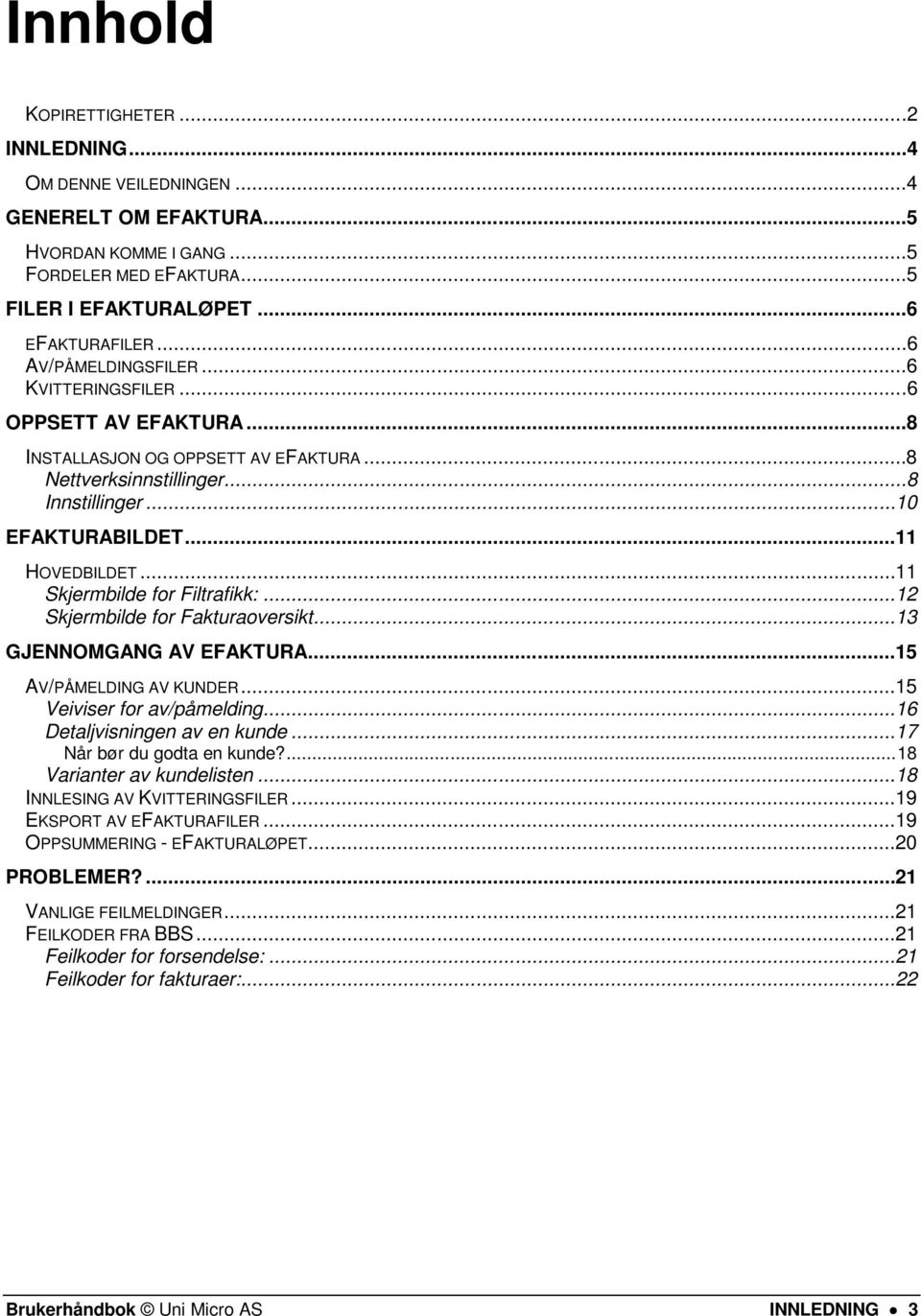 .. 11 Skjermbilde for Filtrafikk:... 12 Skjermbilde for Fakturaoversikt... 13 GJENNOMGANG AV EFAKTURA... 15 AV/PÅMELDING AV KUNDER... 15 Veiviser for av/påmelding... 16 Detaljvisningen av en kunde.