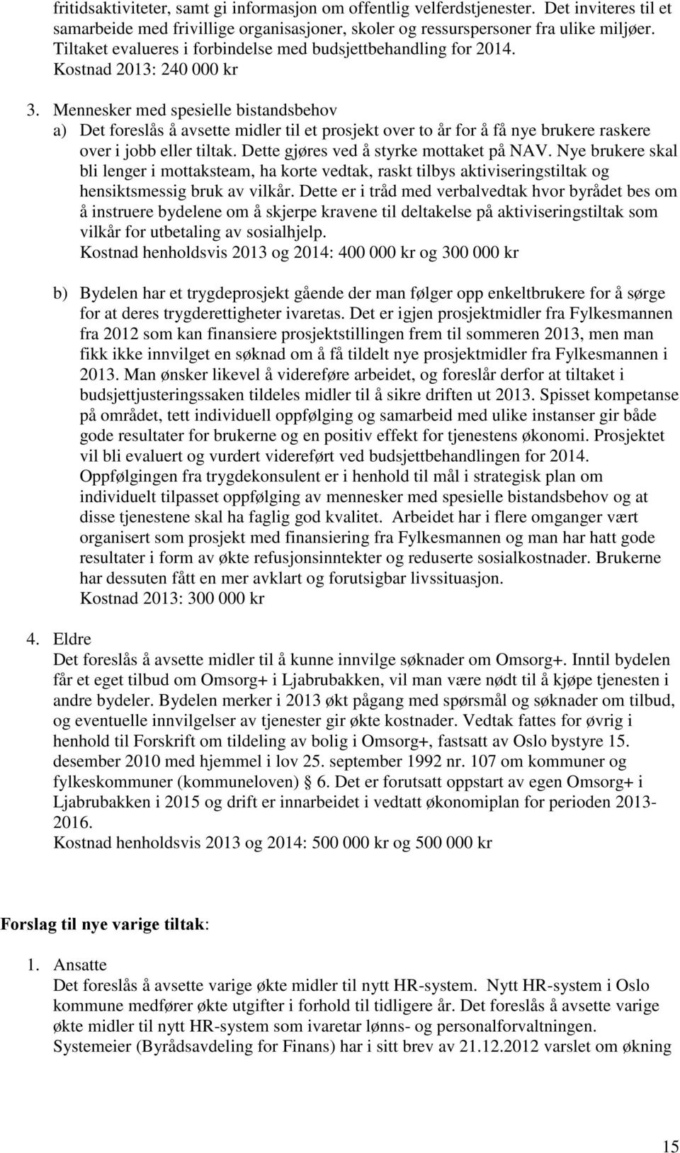 Mennesker med spesielle bistandsbehov a) Det foreslås å avsette midler til et prosjekt over to år for å få nye brukere raskere over i jobb eller tiltak. Dette gjøres ved å styrke mottaket på NAV.