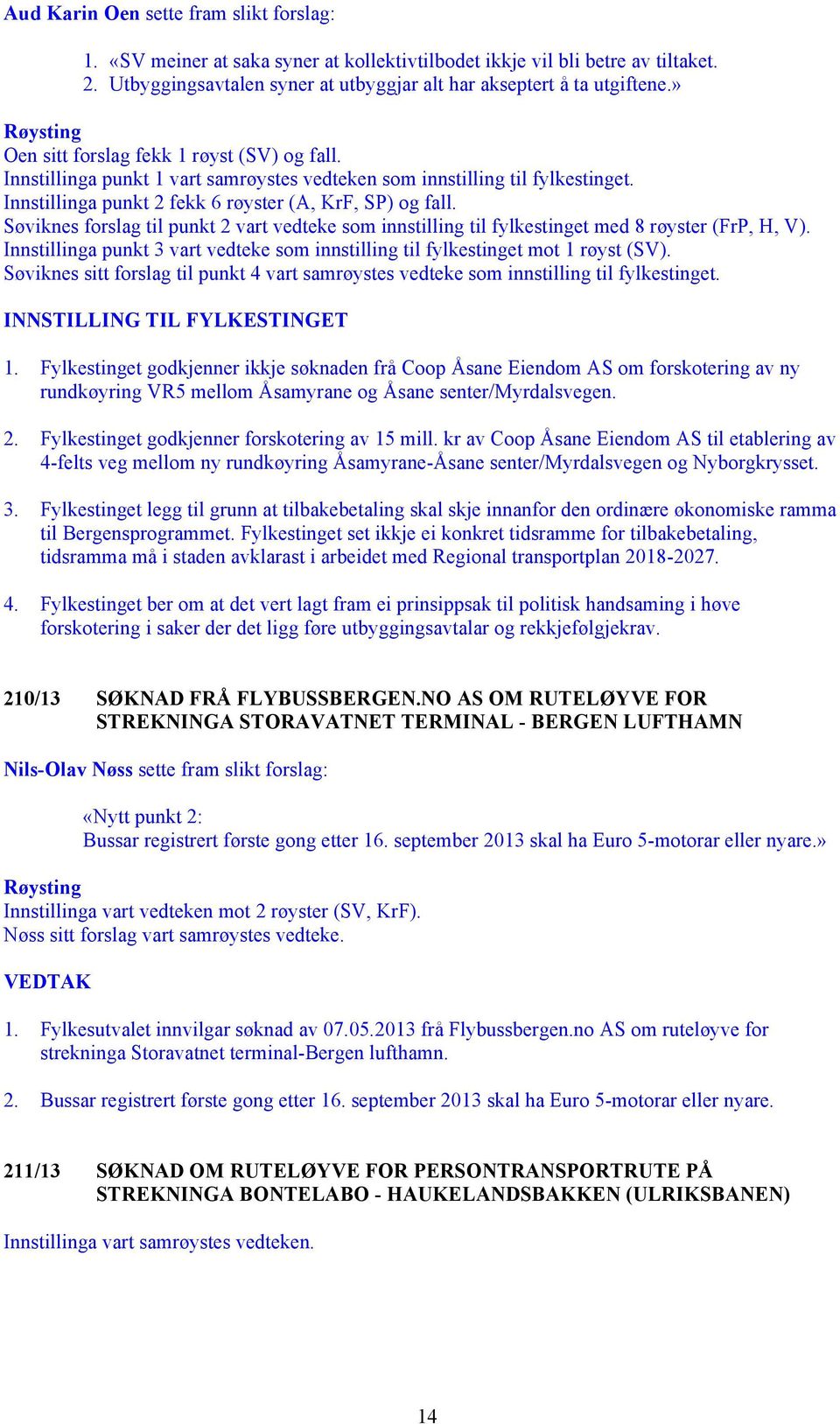 Søviknes forslag til punkt 2 vart vedteke som innstilling til fylkestinget med 8 røyster (FrP, H, V). Innstillinga punkt 3 vart vedteke som innstilling til fylkestinget mot 1 røyst (SV).