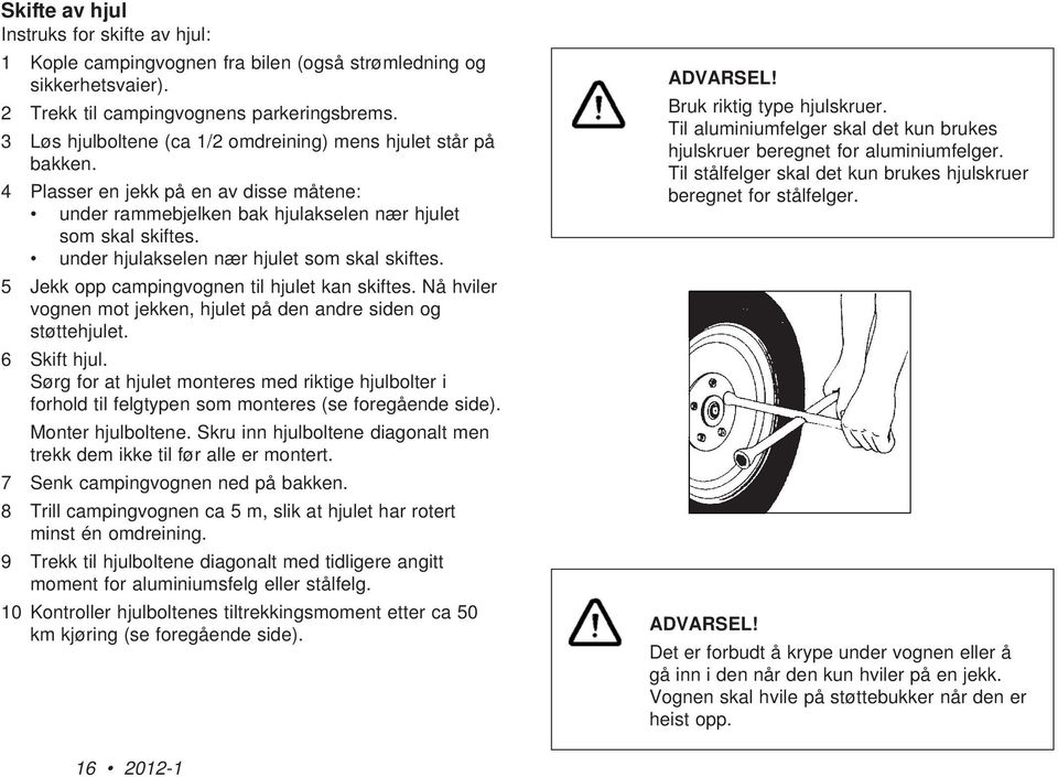 under hjulakselen nær hjulet som skal skiftes. 5 Jekk opp campingvognen til hjulet kan skiftes. Nå hviler vognen mot jekken, hjulet på den andre siden og støttehjulet. 6 Skift hjul.