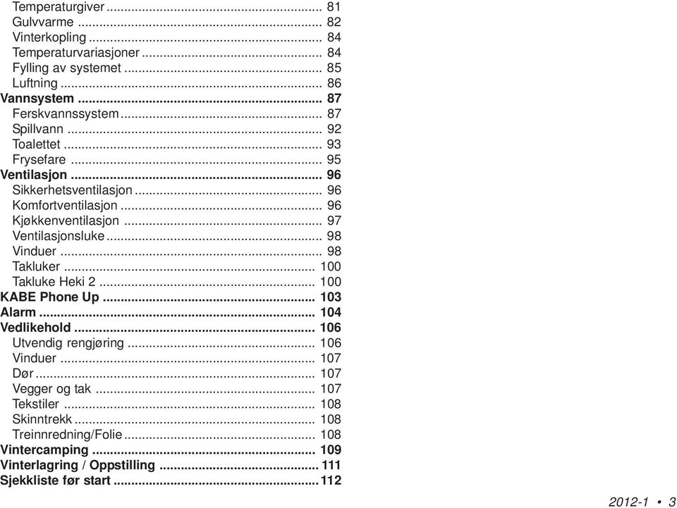 .. 98 Vinduer... 98 Takluker... 100 Takluke Heki 2... 100 KABE Phone Up... 103 Alarm... 104 Vedlikehold... 106 Utvendig rengjøring... 106 Vinduer... 107 Dør.