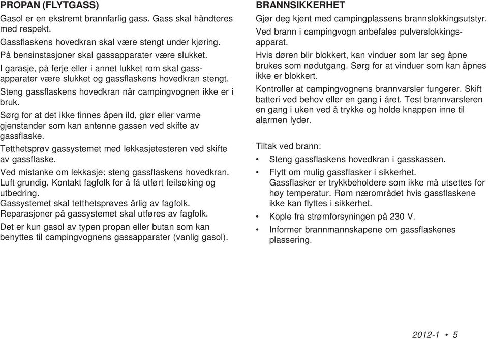 Sørg for at det ikke finnes åpen ild, glør eller varme gjenstander som kan antenne gassen ved skifte av gassflaske. Tetthetsprøv gassystemet med lekkasjetesteren ved skifte av gassflaske.