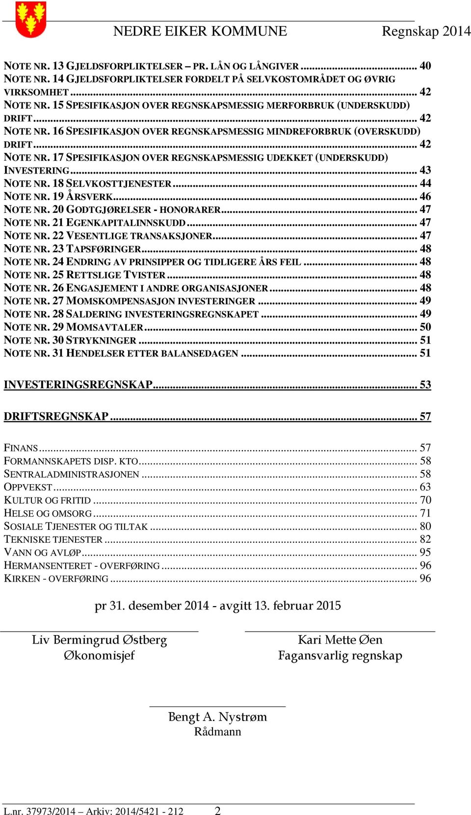 .. 43 NOTE NR. 18 SELVKOSTTJENESTER... 44 NOTE NR. 19 ÅRSVERK... 46 NOTE NR. 20 GODTGJØRELSER - HONORARER... 47 NOTE NR. 21 EGENKAPITALINNSKUDD... 47 NOTE NR. 22 VESENTLIGE TRANSAKSJONER... 47 NOTE NR. 23 TAPSFØRINGER.