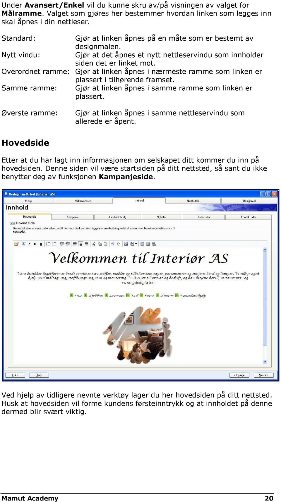 Overordnet ramme: Gjør at linken åpnes i nærmeste ramme som linken er plassert i tilhørende framset. Samme ramme: Gjør at linken åpnes i samme ramme som linken er plassert.