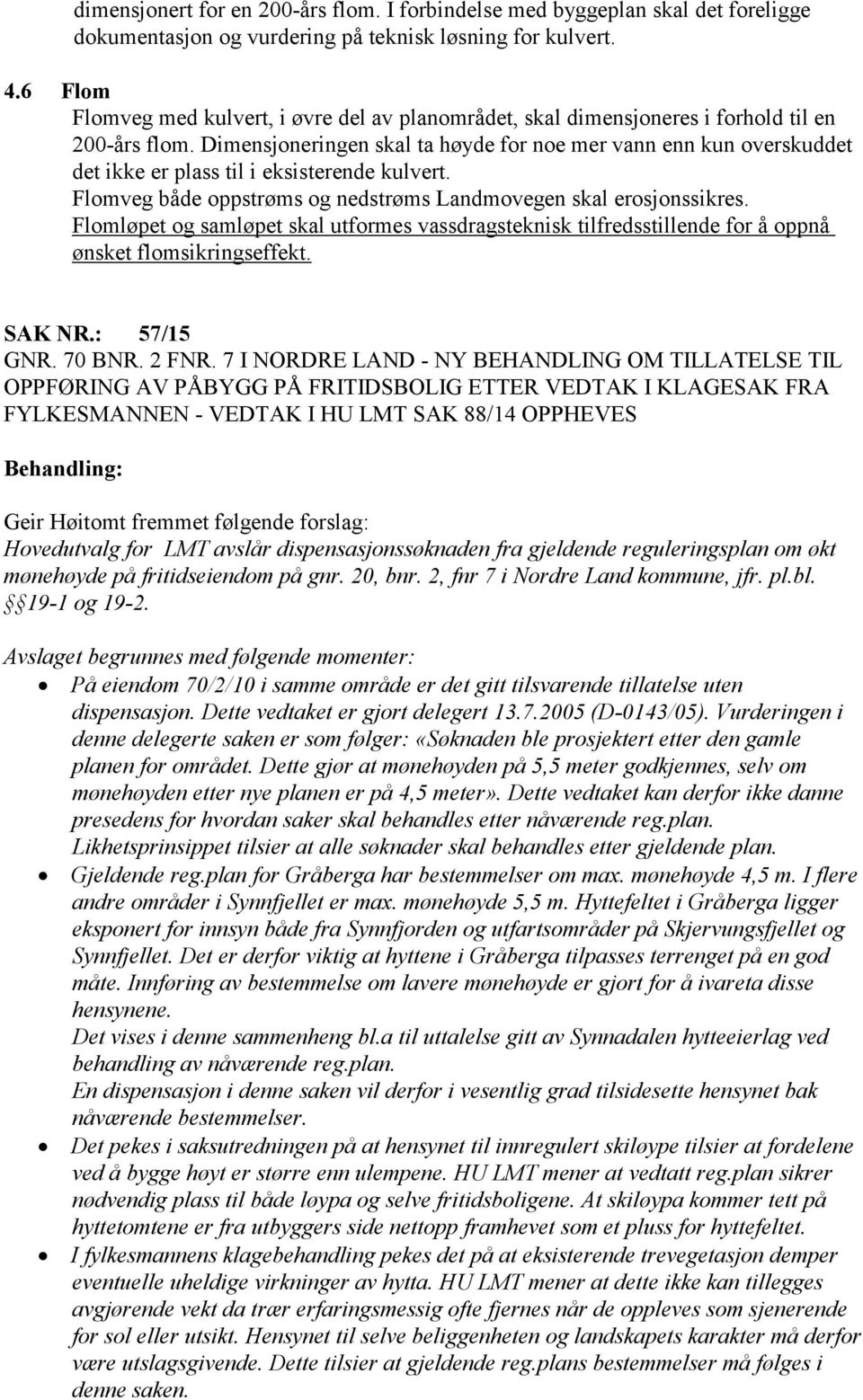 Dimensjoneringen skal ta høyde for noe mer vann enn kun overskuddet det ikke er plass til i eksisterende kulvert. Flomveg både oppstrøms og nedstrøms Landmovegen skal erosjonssikres.