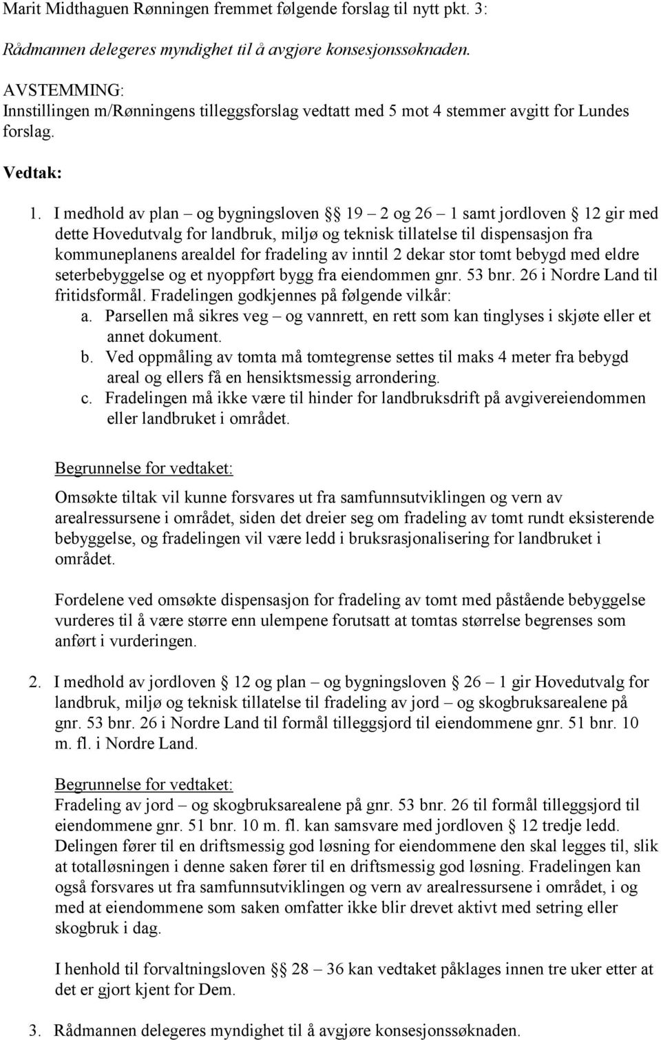 I medhold av plan og bygningsloven 19 2 og 26 1 samt jordloven 12 gir med dette Hovedutvalg for landbruk, miljø og teknisk tillatelse til dispensasjon fra kommuneplanens arealdel for fradeling av