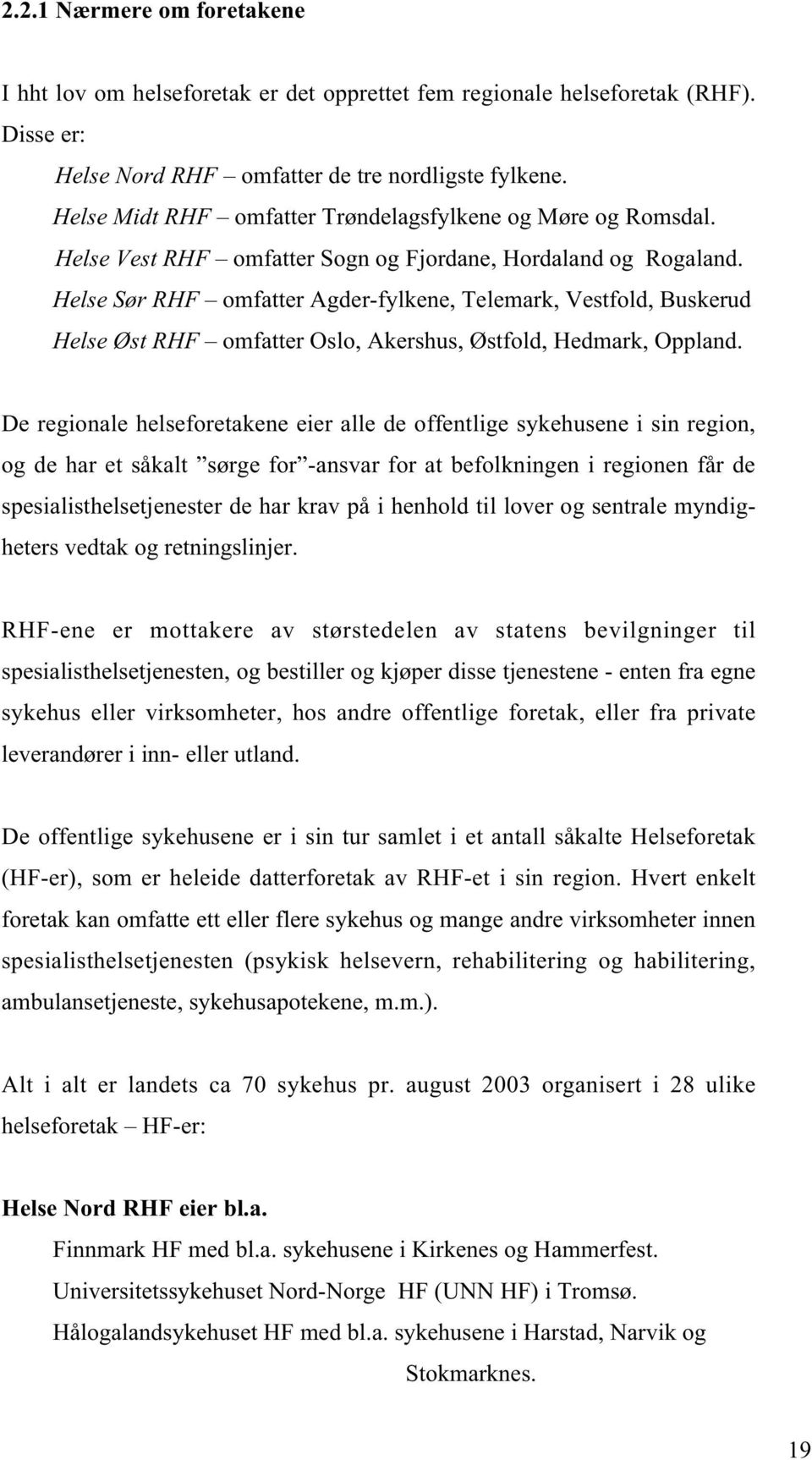 Helse Sør RHF omfatter Agder-fylkene, Telemark, Vestfold, Buskerud Helse Øst RHF omfatter Oslo, Akershus, Østfold, Hedmark, Oppland.