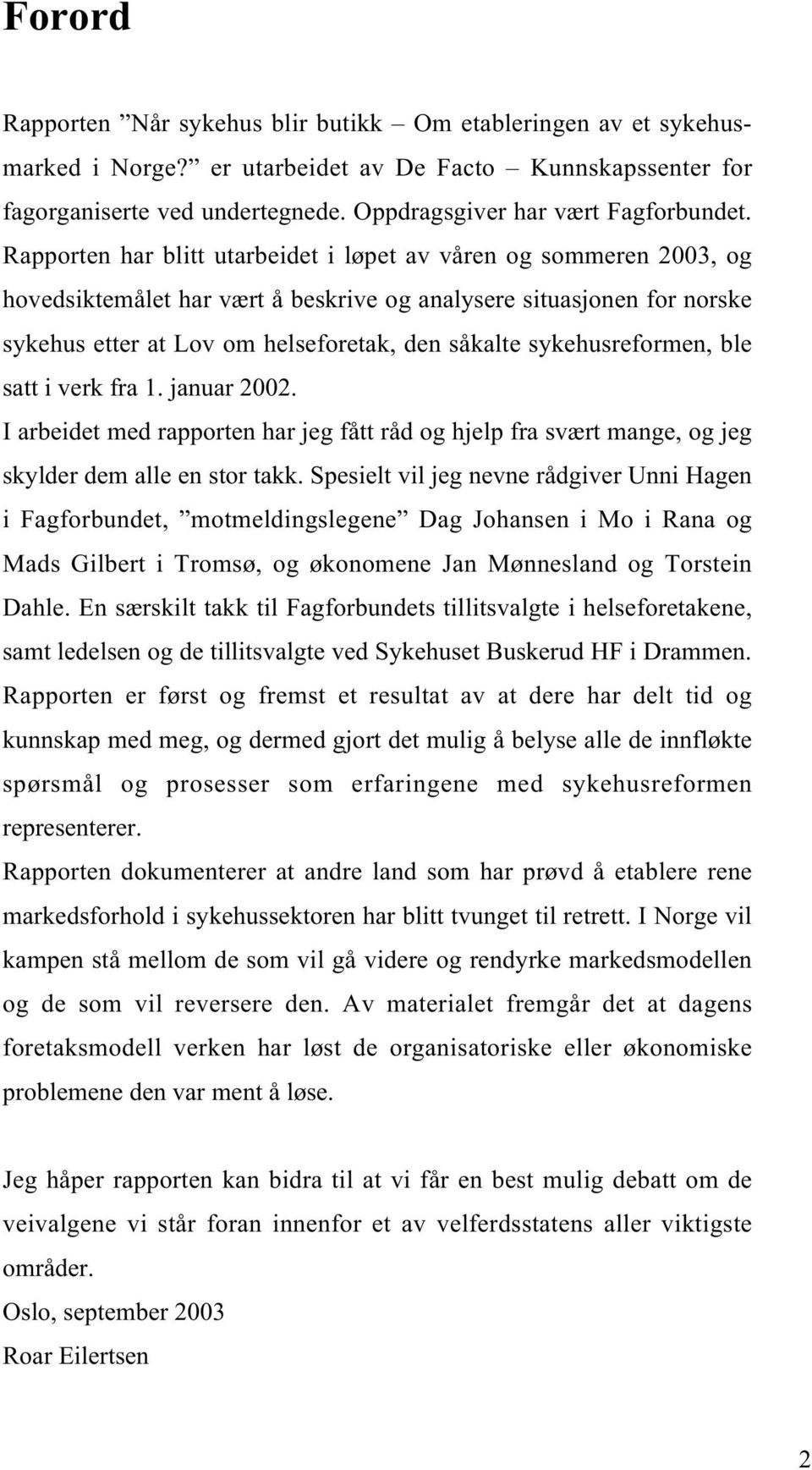 Rapporten har blitt utarbeidet i løpet av våren og sommeren 2003, og hovedsiktemålet har vært å beskrive og analysere situasjonen for norske sykehus etter at Lov om helseforetak, den såkalte