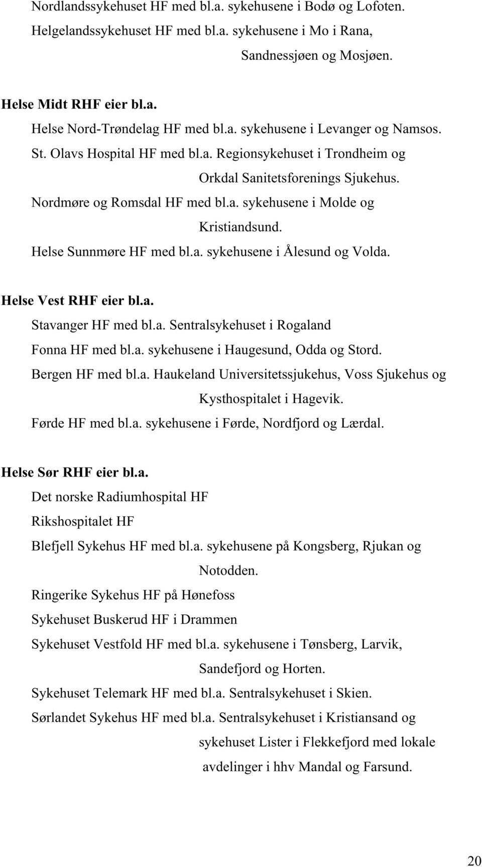 Helse Sunnmøre HF med bl.a. sykehusene i Ålesund og Volda. Helse Vest RHF eier bl.a. Stavanger HF med bl.a. Sentralsykehuset i Rogaland Fonna HF med bl.a. sykehusene i Haugesund, Odda og Stord.