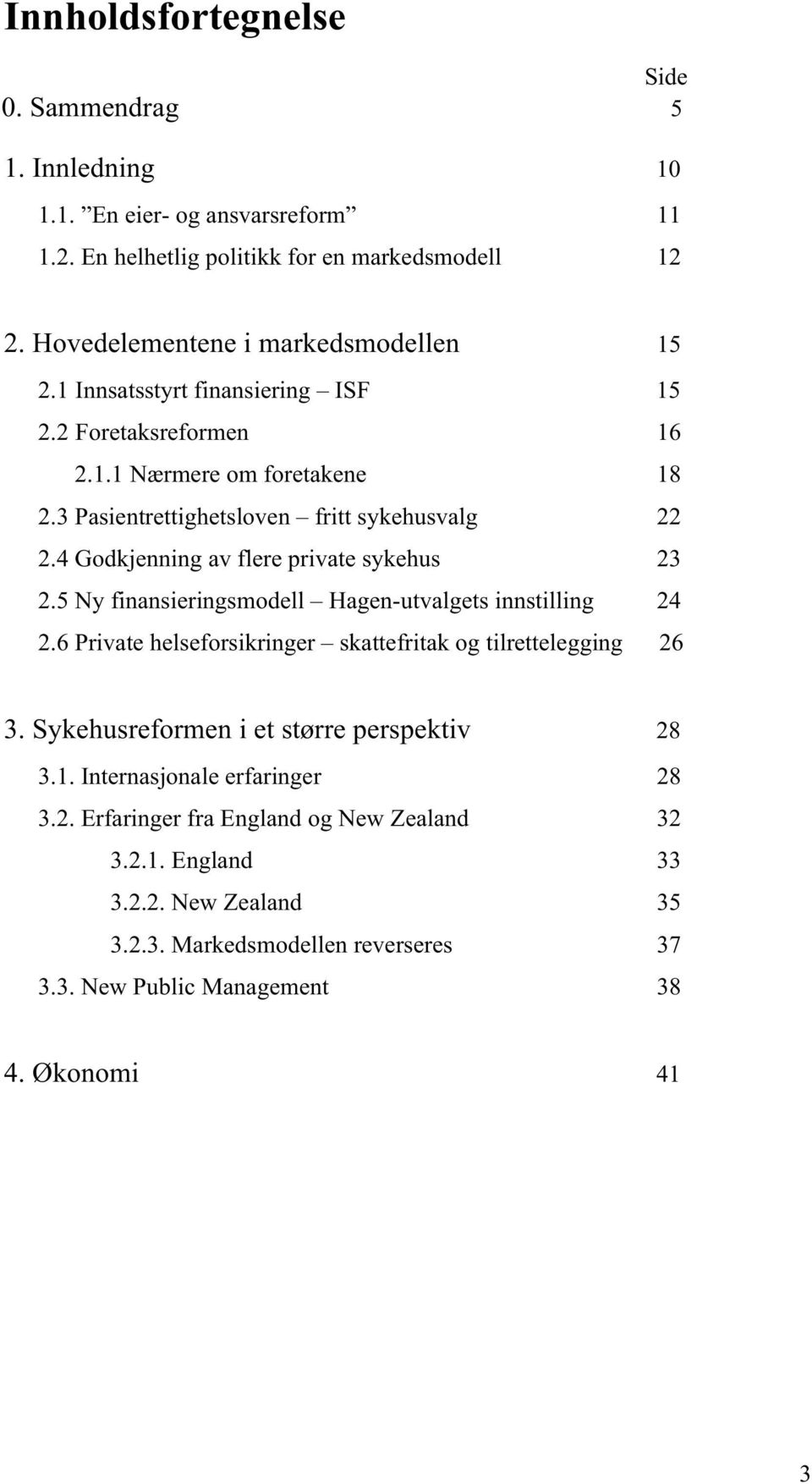 5 Ny finansieringsmodell Hagen-utvalgets innstilling 24 2.6 Private helseforsikringer skattefritak og tilrettelegging 26 3. Sykehusreformen i et større perspektiv 28 3.1.