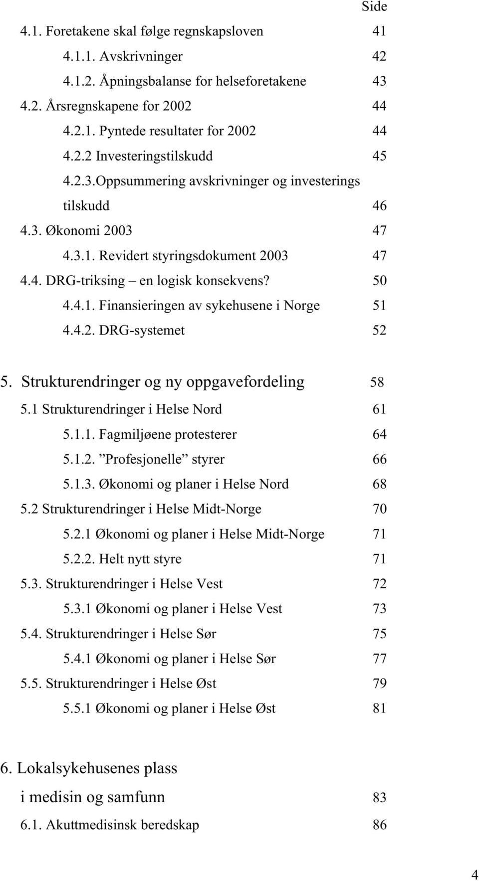 4.2. DRG-systemet 52 5. Strukturendringer og ny oppgavefordeling 58 5.1 Strukturendringer i Helse Nord 61 5.1.1. Fagmiljøene protesterer 64 5.1.2. Profesjonelle styrer 66 5.1.3.