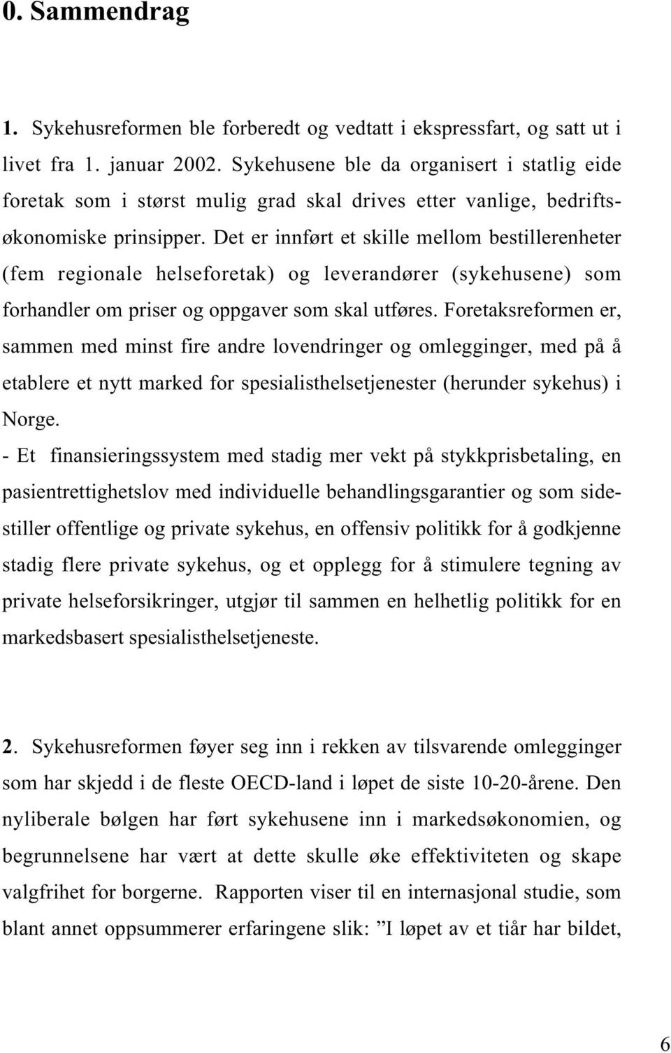 Det er innført et skille mellom bestillerenheter (fem regionale helseforetak) og leverandører (sykehusene) som forhandler om priser og oppgaver som skal utføres.