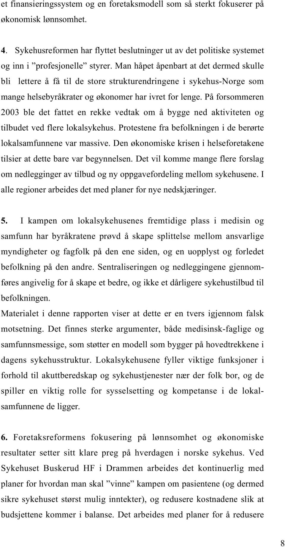 På forsommeren 2003 ble det fattet en rekke vedtak om å bygge ned aktiviteten og tilbudet ved flere lokalsykehus. Protestene fra befolkningen i de berørte lokalsamfunnene var massive.