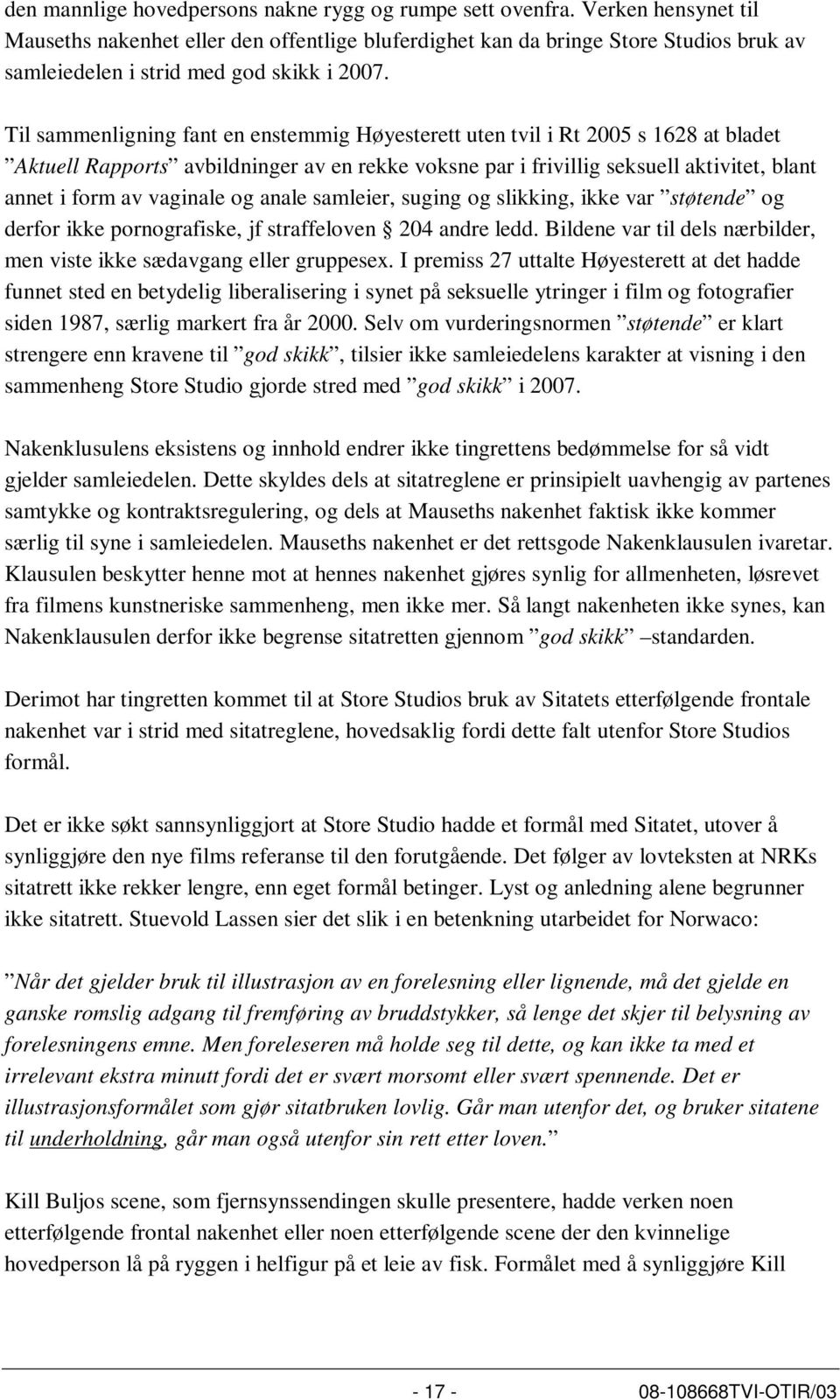 Til sammenligning fant en enstemmig Høyesterett uten tvil i Rt 2005 s 1628 at bladet Aktuell Rapports avbildninger av en rekke voksne par i frivillig seksuell aktivitet, blant annet i form av