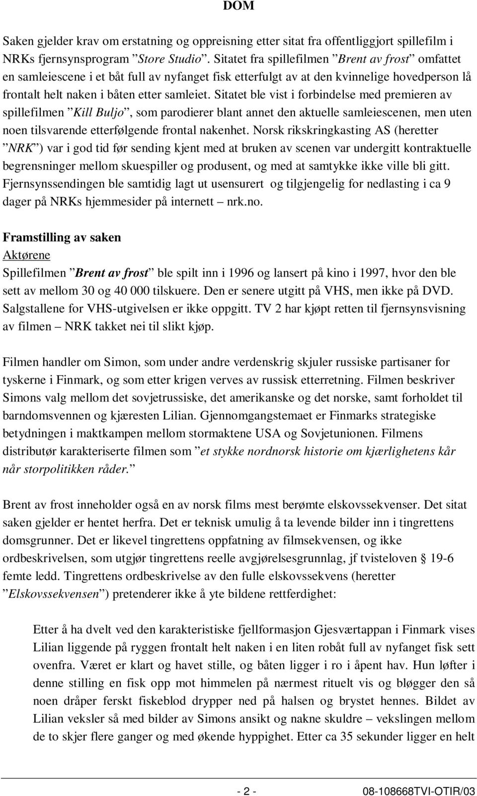 Sitatet ble vist i forbindelse med premieren av spillefilmen Kill Buljo, som parodierer blant annet den aktuelle samleiescenen, men uten noen tilsvarende etterfølgende frontal nakenhet.