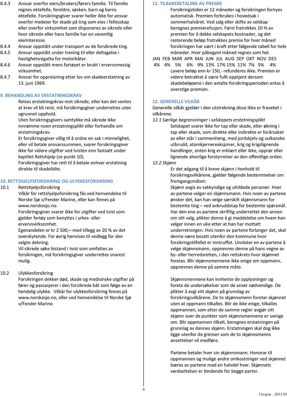 vesentlig eierinteresse. 8.4.4 Ansvar oppstått under transport av de forsikrede ting. 8.4.5 Ansvar oppstått under trening til eller deltagelse i hastighetsregatta for motorbåter. 8.4.6 Ansvar oppstått mens fartøyet er brukt i ervervsmessig virksomhet.