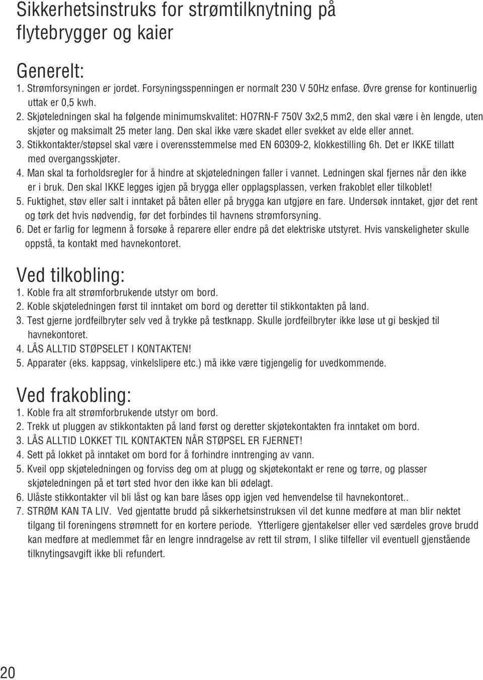 Den skal ikke være skadet eller svekket av elde eller annet. 3. Stikkontakter/støpsel skal være i overensstemmelse med EN 60309-2, klokkestilling 6h. Det er IKKE tillatt med overgangsskjøter. 4.