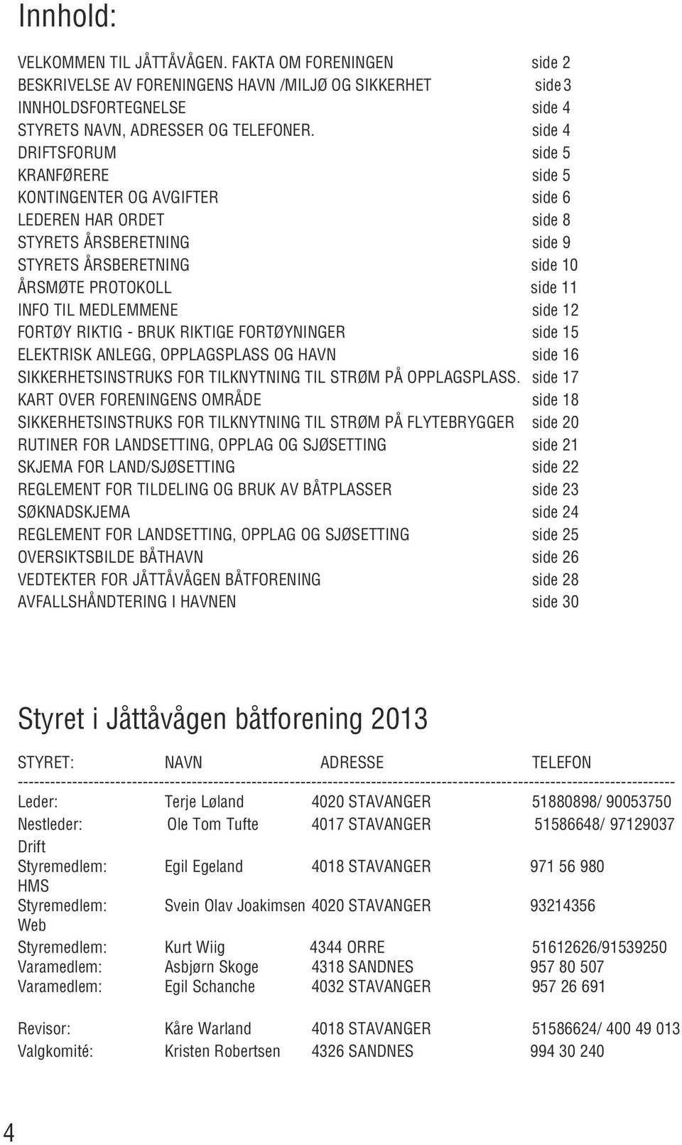 MEDLEMMENE side 12 FORTØY RIKTIG - BRUK RIKTIGE FORTØYNINGER side 15 ELEKTRISK ANLEGG, OPPLAGSPLASS OG HAVN side 16 SIKKERHETSINSTRUKS FOR TILKNYTNING TIL STRØM PÅ OPPLAGSPLASS.