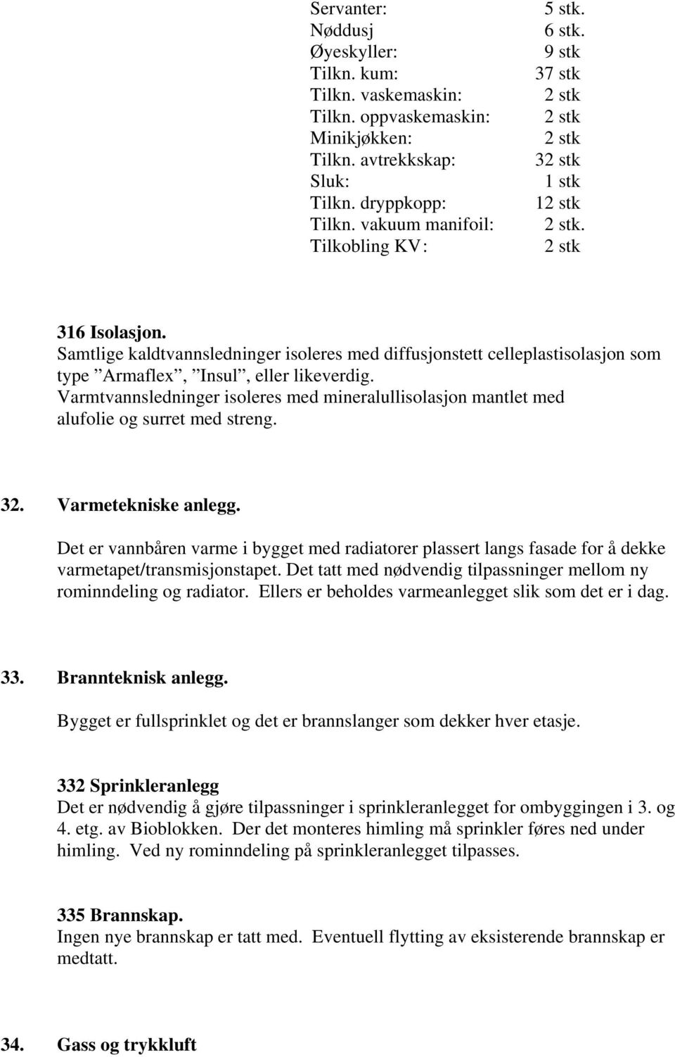 Varmtvannsledninger isoleres med mineralullisolasjon mantlet med alufolie og surret med streng. 32. Varmetekniske anlegg.