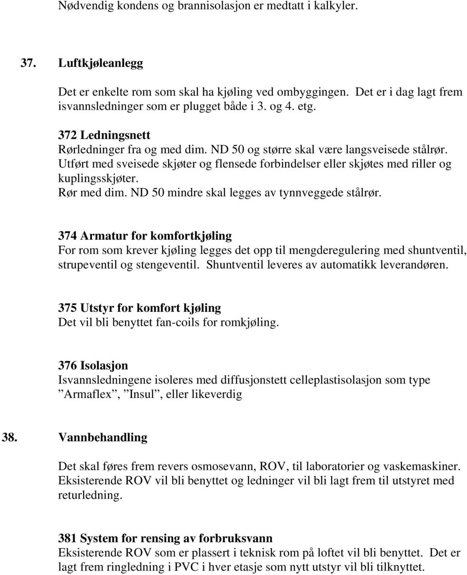 Utført med sveisede skjøter og flensede forbindelser eller skjøtes med riller og kuplingsskjøter. Rør med dim. ND 50 mindre skal legges av tynnveggede stålrør.